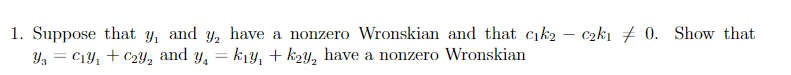 1. Suppose that y, and y, have a nonzero Wronskian and that ck2 – czkı # 0. Show that
Yz = C1Y, + C2Y, and y, = k1y, + k2y, have a nonzero Wronskian
