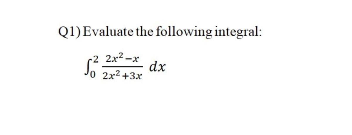 Q1)Evaluate the following integral:
-2 2x2-x
dx
Jo 2x² +3x
