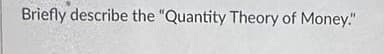 Briefly describe the "Quantity Theory of Money."