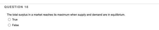 QUESTION 18
The total surplus in a market reaches its maximum when supply and demand are in equilibrium.
True
O False