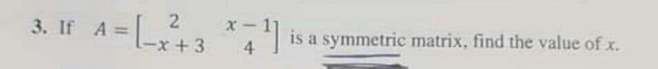 3. If A=
*A is a symmetric matrix, find the value of x.
X-1
-x+3
4
