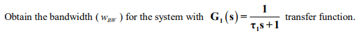 Obtain the bandwidth (waw ) for the system with G, (s)=
transfer function.
T,s+1
