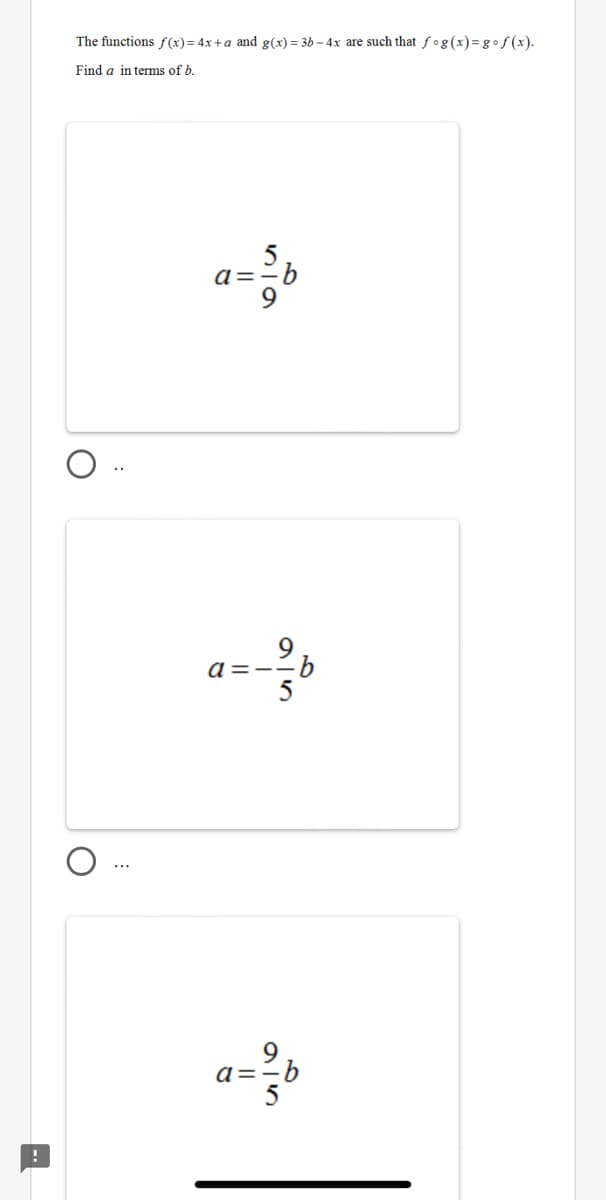 The functions f(x)= 4x+a and g(x) = 3b – 4x are such that fog(x)= g•f (x).
Find a in terms of b.
5
a=-b
9
a =
9
a=-b
--
