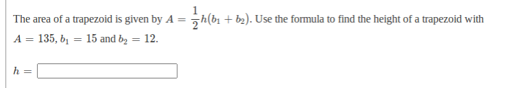 The area of a trapezoid is given by A = h(b + b2). Use the formula to find the height of a trapezoid with
A = 135, bị
15 and b2 = 12.
%3D
h
