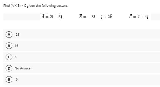 Find (AX B) • C given the following vectors:
Å = 21 + 59
B = -31 – 1+ 2k
= 1+4j
A
-26
B
16
No Answer
-6
