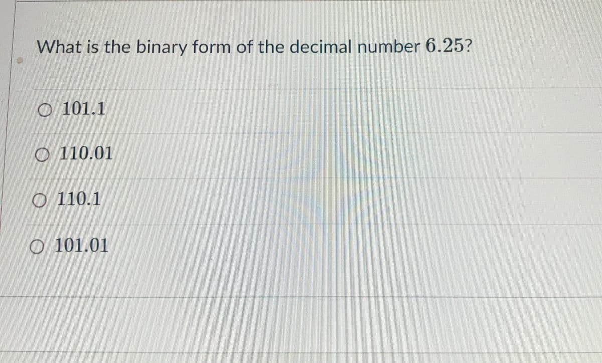 What is the binary form of the decimal number 6.25?
O 101.1
O 110.01
O 110.1
O 101.01
