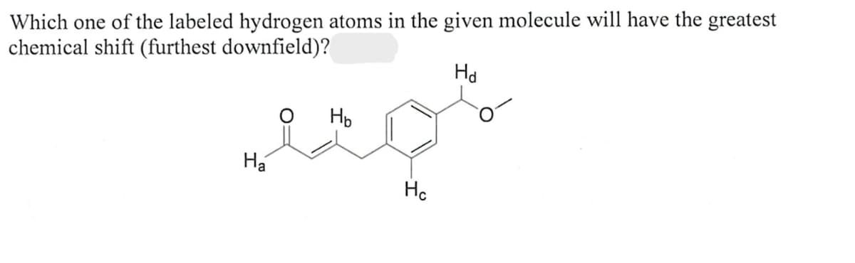 Which one of the labeled hydrogen atoms in the given molecule will have the greatest
chemical shift (furthest downfield)?
م شد
Ha
Ho
He
Hd