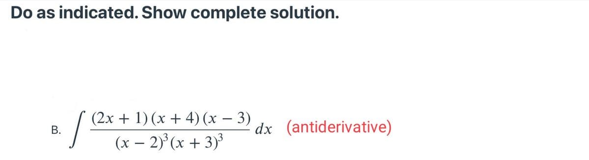 Do as indicated. Show complete solution.
(2х + 1) (х + 4) (х — 3)
dx (antiderivative)
В.
(x – 2)°(x + 3)³
B.
