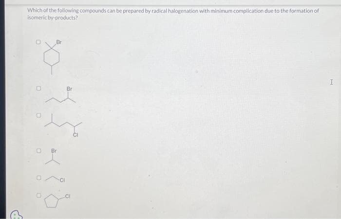 Which of the following compounds can be prepared by radical halogenation with minimum complication due to the formation of
isomeric by-products?
Br
Br
CI