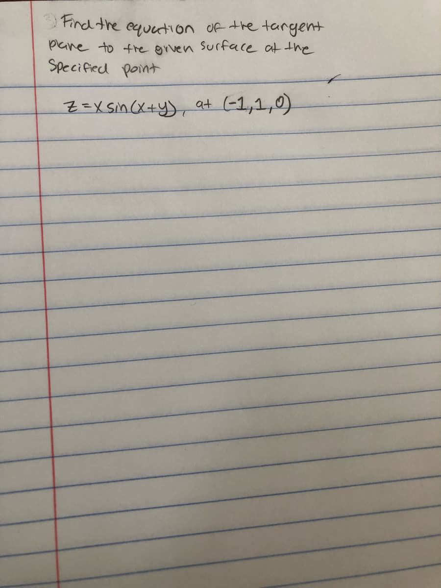 Find the equution of the targent
plane to tre grven Surface at the
Specifed point
Z=XSin(X+y, at
(-1,1,9)
