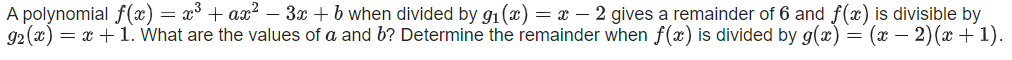 A polynomial f(x) = x³ + ax?
92 (x) = x +1. What are the values of a and b? Determine the remainder when f(x) is divided by g(x) =
3x + b when divided by g1(x) = x – 2 gives a remainder of 6 and f(x) is divisible by
(x – 2)(x +1).
