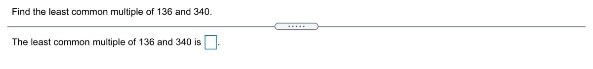 Find the least common multiple of 136 and 340.
.....
The least common multiple of 136 and 340 is
