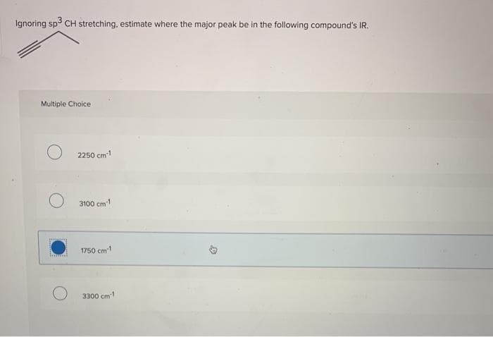 Ignoring sp3 CH stretching, estimate where the major peak be in the following compound's IR.
Multiple Choice
*****
bumi
2250 cm 1
3100 cm-1
1750 cm 1
3300 cm 1