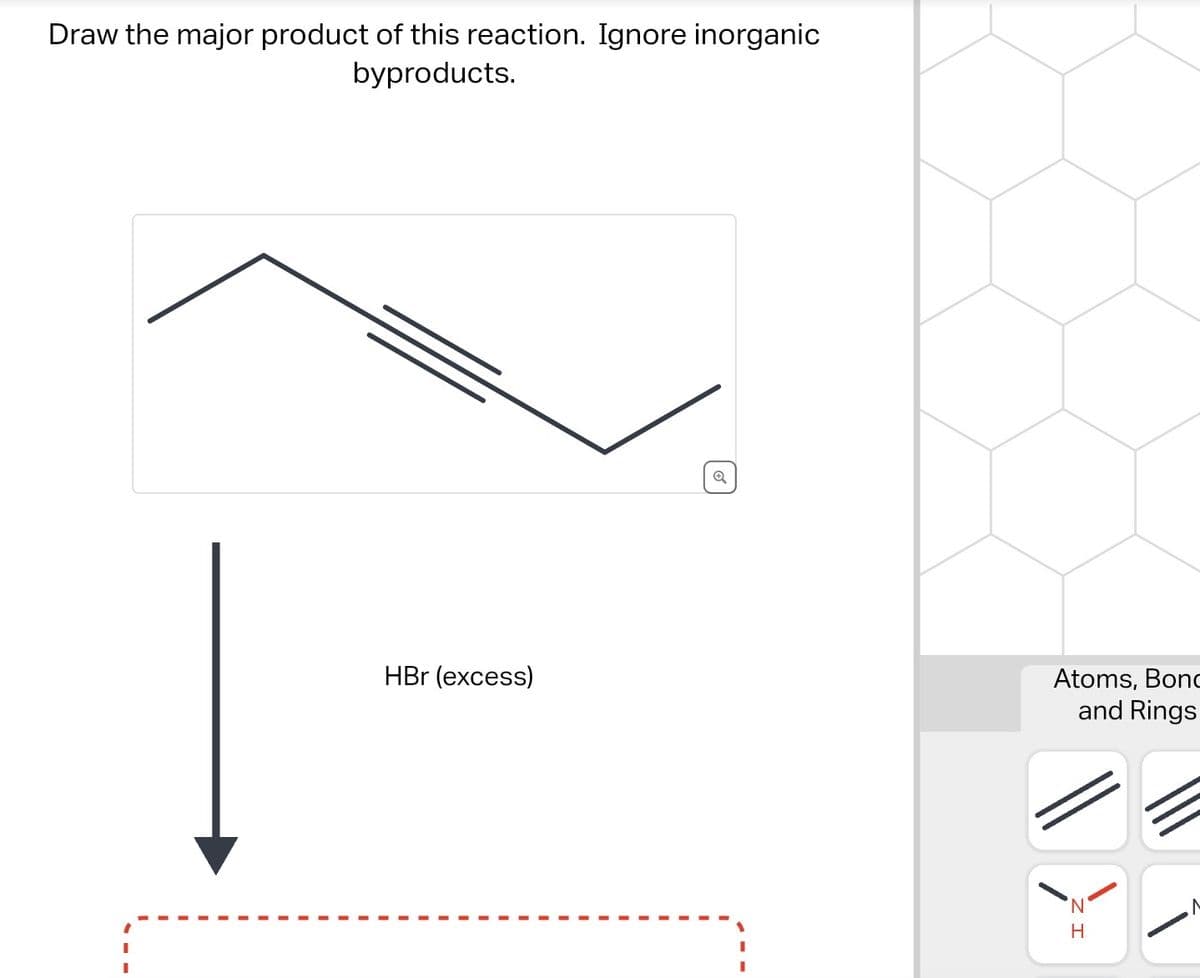 Draw the major product of this reaction. Ignore inorganic
byproducts.
HBr (excess)
Atoms, Bond
and Rings
'N
H