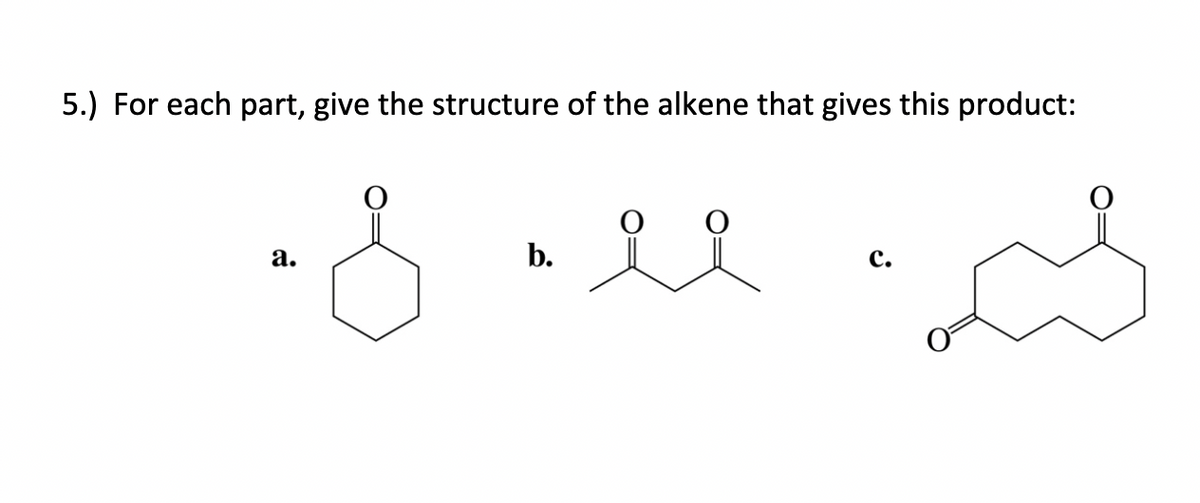 5.) For each part, give the structure of the alkene that gives this product:
a.
b.
요오
C.
s