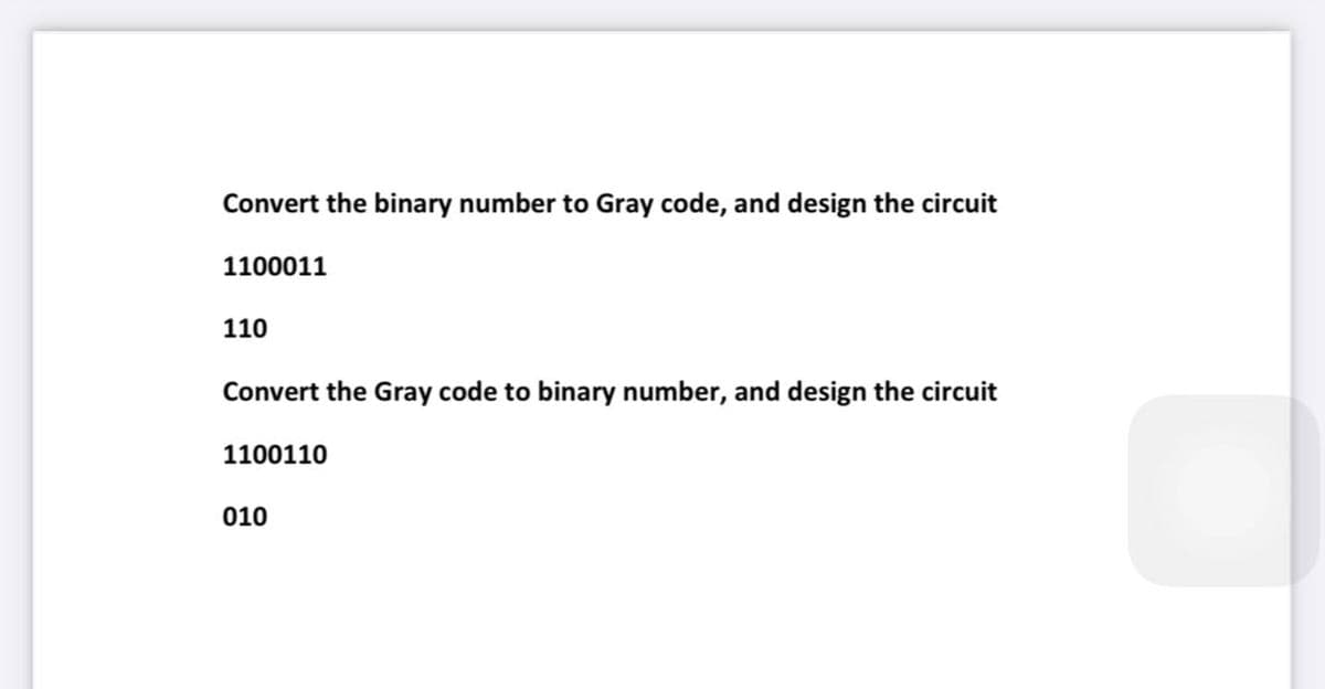 Convert the binary number to Gray code, and design the circuit
1100011
110
Convert the Gray code to binary number, and design the circuit
1100110
010
