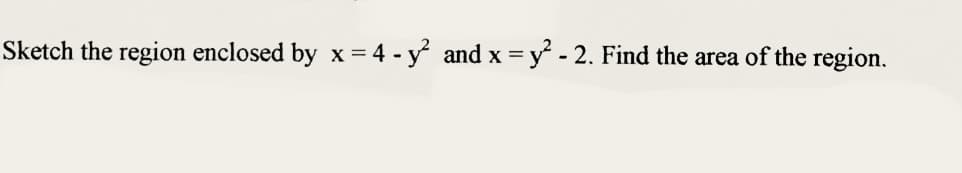 Sketch the region enclosed by x = 4 - y² and x = y² - 2. Find the area of the region.