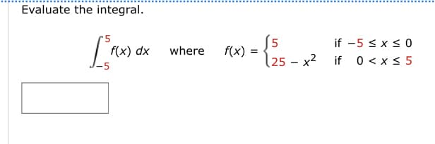 Evaluate the integral.
5
[ f(x
4
f(x) dx
where
f(x) =
5
25x²
if -5 ≤ x ≤0
if 0 < x < 5