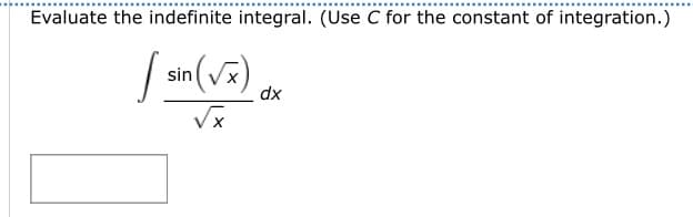 Evaluate the indefinite integral. (Use C for the constant of integration.)
[ sin (√x) dx
X