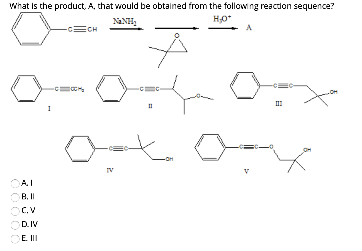 What is the product, A, that would be obtained from the following reaction sequence?
NANH,
H;O*
A
CH
CECCH,
CE
он
III
II
OH
он
IV
V
А. I
В. II
С.V
D. IV
O E. III
OO OO O
