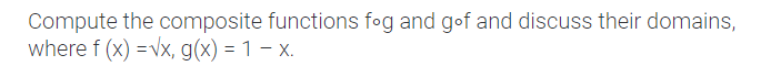 Compute the composite functions fog and gof and discuss their domains,
where f (x) =vx, g(x) = 1 – x.
