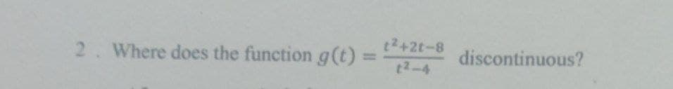 2. Where does the function g(t)
t²+2t-8
t²-4
discontinuous?