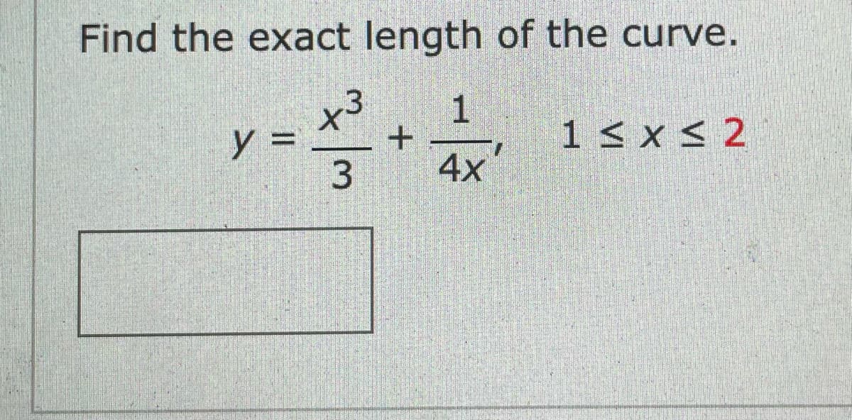 Find the exact length of the curve.
x3
y =
3
1
1 < x < 2
4x
