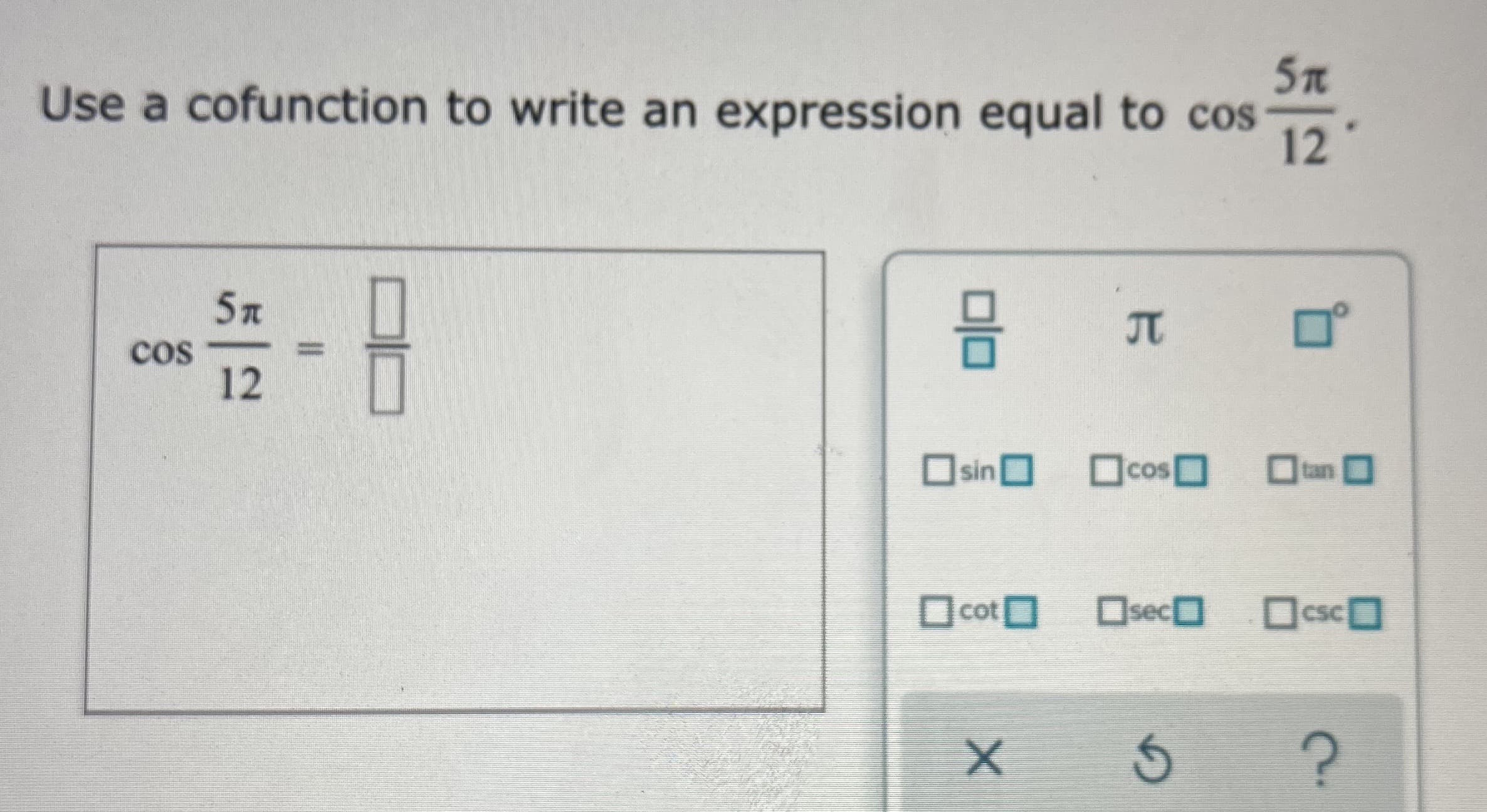 Use a cofunction to write an expression equal to cos
12
is
