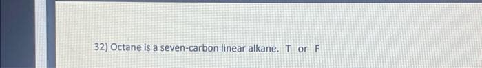 32) Octane is a seven-carbon linear alkane. Tor F