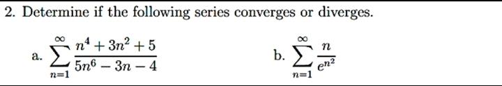 2. Determine if the following series converges or diverges.
n' + 3n? + 5
b. E
а.
n
5n6 — Зп — 4
n=1
enz
n=1
