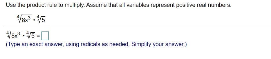 Use the product rule to multiply. Assume that all variables represent positive real numbers.
/Bx . /5
V8x •
(Type an exact answer, using radicals as needed. Simplify your answer.)
