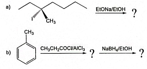 a)
b)
CH3
mill,
CH3
CH3CH₂COCI/AICI 3
?
EtONa/EtOH
- ?
NaBH4/EtOH
+
?