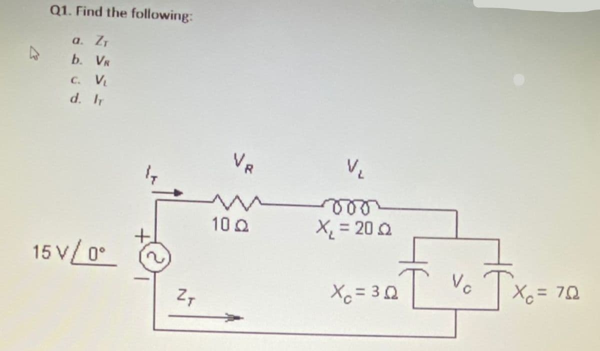 Q1. Find the following:
a. ZT
b. VR
C. V
d. IT
VR
VE
10 Q
X = 20 2
15 V/0°
Vo
TX = 70
Xo = 30
