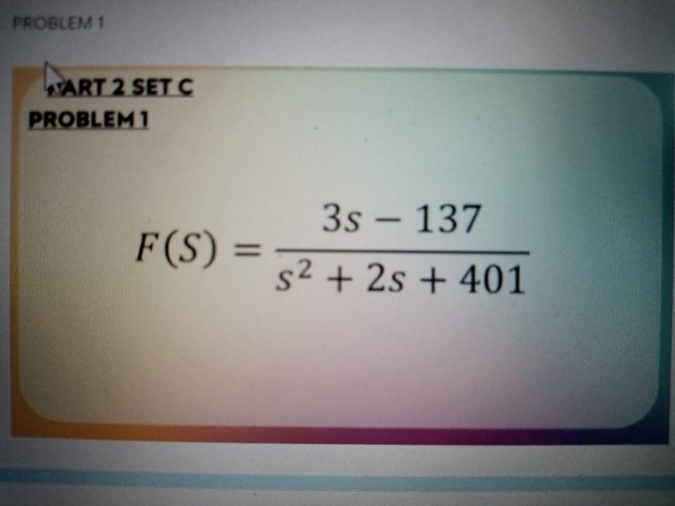 PROBLEM 1
ART 2 SET C
PROBLEM 1
3s – 137
F(S)
%3D
s² + 2s + 401
