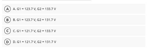 A) A. G1 = 123.7 V, G2= 133.7 V
B
B. G1 = 123.7 V, G2 = 131.7 V
(C) C. G1 = 121.7 V, G2 = 133.7 V
D
D. G1 = 121.7 V, G2 = 131.7 V