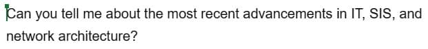 Can you tell me about the most recent advancements in IT, SIS, and
network architecture?