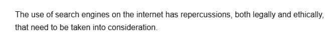 The use of search engines on the internet has repercussions, both legally and ethically,
that need to be taken into consideration.