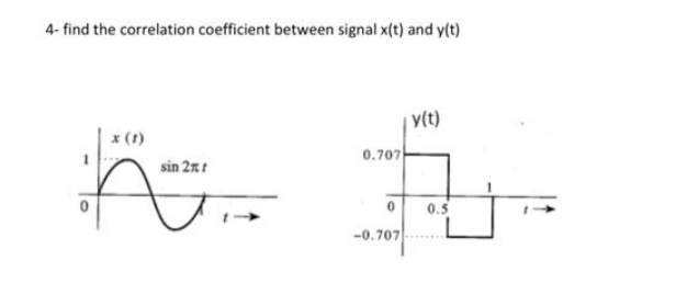 4- find the correlation coefficient between signal x(t) and y(t)
x (1)
sin 2x1
ਕ
0.707
0
-0.707
y(t)
0.5