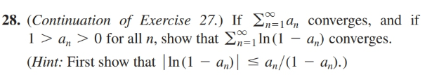 28. (Continuation of Exercise 27.) If E=1an converges, and if
1 > a, > 0 for all n, show that E=1 In (1
(Hint: First show that |In (1 – a„)| < an/(1 – a„).)
an) converges.
