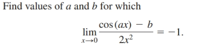 Find values of a and b for which
cos (ax) – b
-1.
lim
x→0
2x2
