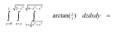 This equation represents a triple integral in cylindrical coordinates.

\[ \int_{y=0}^{1} \int_{x=y}^{\sqrt{2-y^2}} \int_{z=\sqrt{x^2+y^2}}^{\sqrt{4-x^2-y^2}} \arctan\left(\frac{y}{x}\right) \, dz \, dx \, dy = \]

Where:
- The outer integral bounds are from \( y = 0 \) to \( y = 1 \).
- The middle integral bounds are from \( x = y \) to \( x = \sqrt{2-y^2} \).
- The inner integral bounds are from \( z = \sqrt{x^2 + y^2} \) to \( z = \sqrt{4 - x^2 - y^2} \).

The integrand is \( \arctan\left(\frac{y}{x}\right) \).

This setup describes a volume integral where the integrand function \( \arctan\left(\frac{y}{x}\right) \) is integrated over the specified bounds in the \( y, x, z \)-space. \( \arctan\left(\frac{y}{x}\right) \) is the arctangent function, which accounts for the angle in polar coordinates from the positive \( x \)-axis to the point \( (x, y) \).