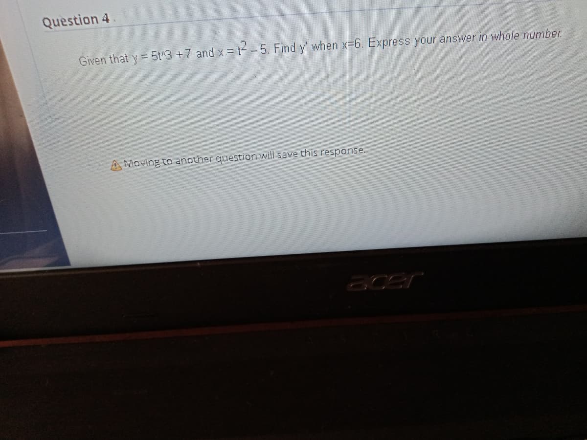 Question 4
Given that y= 5t3+7 and x =F-5 Find y" when x-6. Express your answer in whole number
A Moving to another question will save this response.
acer
