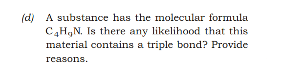 (d) A substance has the molecular formula
C4H,N. Is there any likelihood that this
material contains a triple bond? Provide
reasons.
