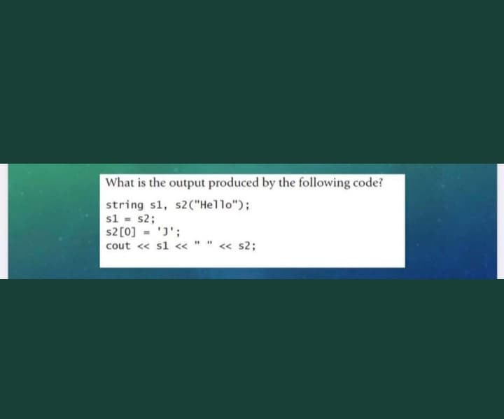 What is the output produced by the following code?
string s1, s2("Hello");
s1 = s2;
$2 [0] = '';
cout << s1 << " " <<< s2;