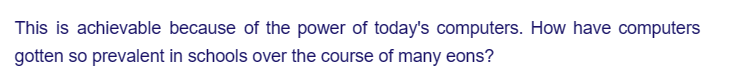 This is achievable because of the power of today's computers. How have computers
gotten so prevalent in schools over the course of many eons?