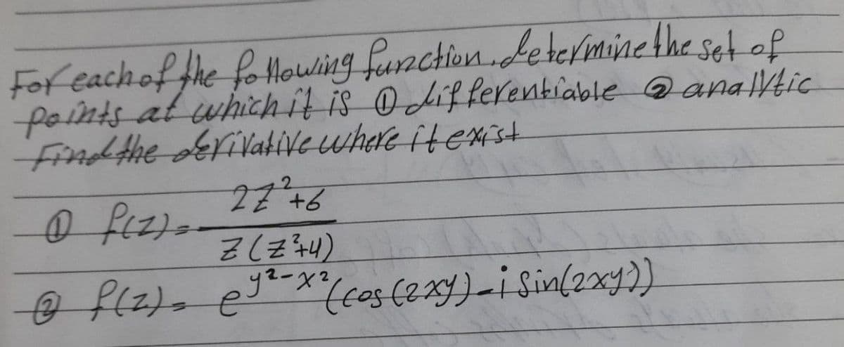 For each of the following function. determine the set of
points at which it is 0 differentiable @analytic
Find the derivative where it exist
27² +6
Z (Z²+4)
@f(z) = @y²-x² (cos (2xy)-i Sin(2xy))
e
0 P(Z) =