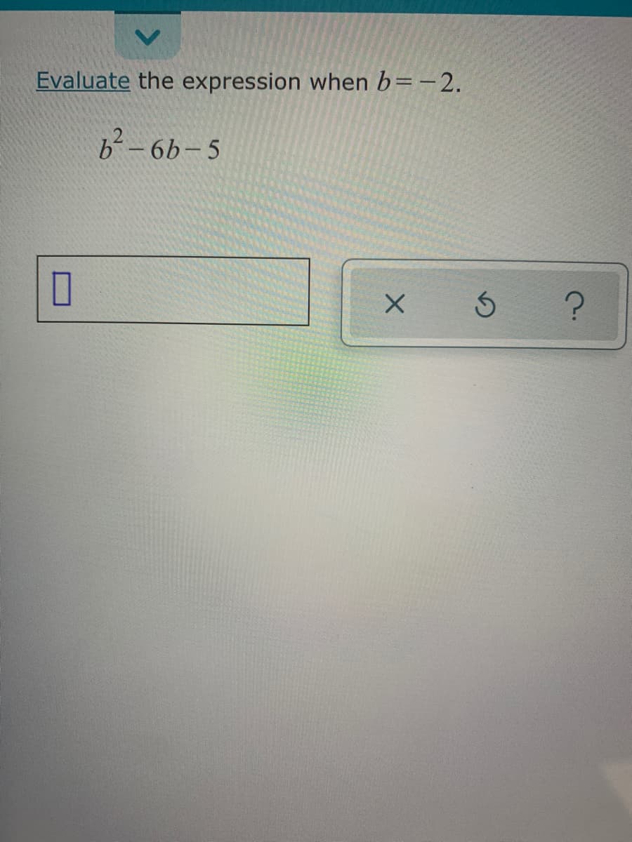 Evaluate the expression when b=-2.
b-6b-5
