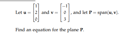 Let u = |2 and v =| 0, and let P = span{u, v}.
[o]
3
Find an equation for the plane P.
