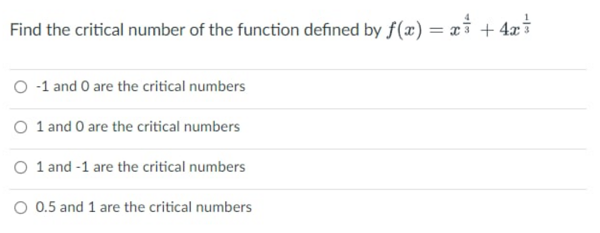 Find the critical number of the function defined by f(x) = x² + 4x³
O-1 and 0 are the critical numbers
O 1 and 0 are the critical numbers
O 1 and -1 are the critical numbers
O 0.5 and 1 are the critical numbers