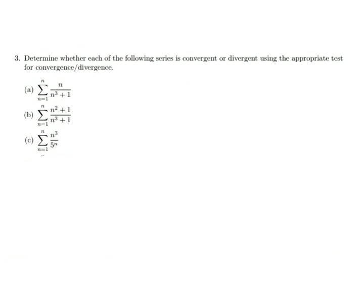 3. Determine whether each of the following series is convergent or divergent using the appropriate test
for convergence/divergence.
n3
n=1
+1
(b)
n3 +1
n=1
IM: IM: IM=
